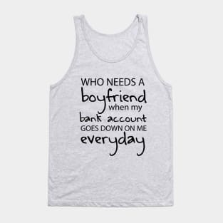 Who Needs a Boyfriend When My Bank Account Goes Down On Me Everyday Tank Top